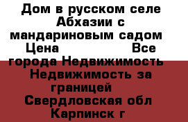 Дом в русском селе Абхазии с мандариновым садом › Цена ­ 1 000 000 - Все города Недвижимость » Недвижимость за границей   . Свердловская обл.,Карпинск г.
